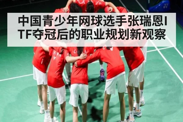 中国青少年网球选手张瑞恩ITF夺冠后的职业规划新观察