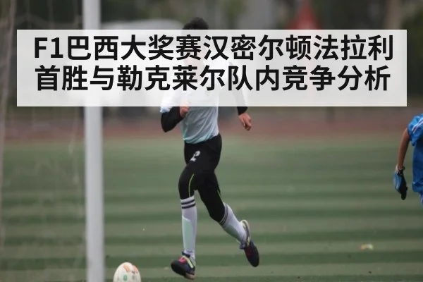 F1巴西大奖赛汉密尔顿法拉利首胜与勒克莱尔队内竞争分析
