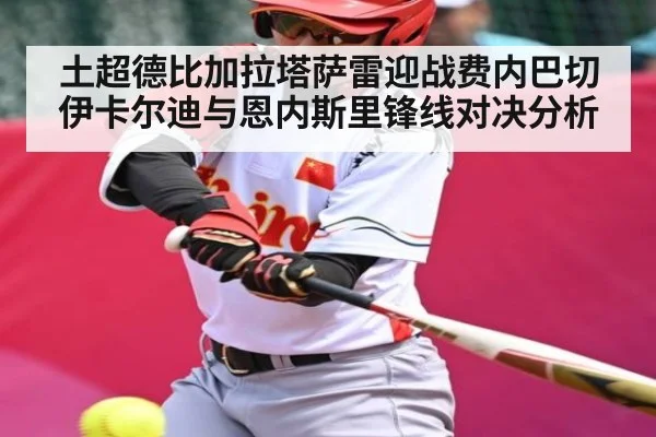 土超德比加拉塔萨雷迎战费内巴切 伊卡尔迪与恩内斯里锋线对决分析