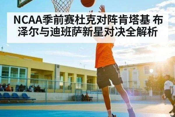 NCAA季前赛杜克对阵肯塔基 布泽尔与迪班萨新星对决全解析